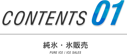 CONTENTS01　純氷・氷販売
